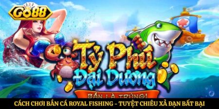 Cách Chơi Bắn Cá Royal Fishing - Tuyệt Chiêu Xả Đạn Bất Bại