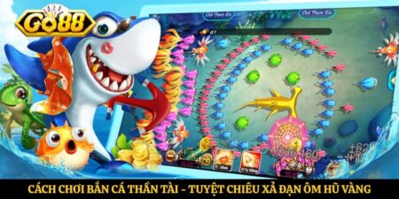 Cách Chơi Bắn Cá Thần Tài - Tuyệt Chiêu Xả Đạn Ôm Hũ Vàng