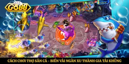Cách Chơi Thợ Săn Cá - Biến Vài Ngàn Xu Thành Gia Tài Khủng