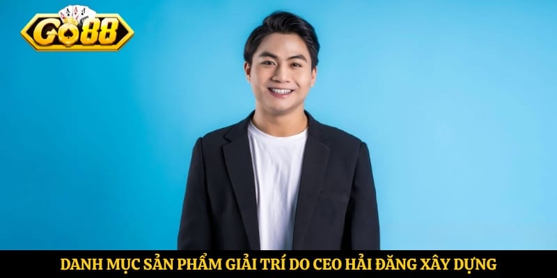 Danh mục sản phẩm giải trí do CEO Hải Đăng trực tiếp xây dựng 