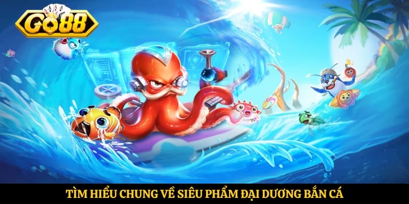 Tìm hiểu chung về siêu phẩm đại dương bắn cá